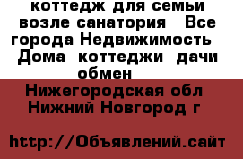 коттедж для семьи возле санатория - Все города Недвижимость » Дома, коттеджи, дачи обмен   . Нижегородская обл.,Нижний Новгород г.